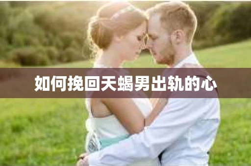 如何挽回天蝎男出轨的心
