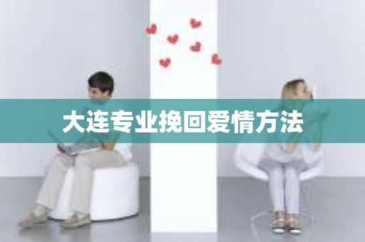 大连专业挽回爱情方法