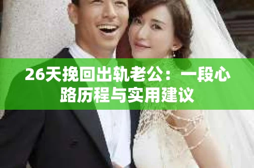 26天挽回出轨老公：一段心路历程与实用建议