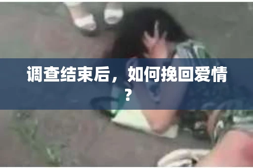 调查结束后，如何挽回爱情？