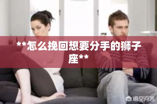 **怎么挽回想要分手的狮子座**