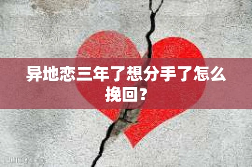 异地恋三年了想分手了怎么挽回？