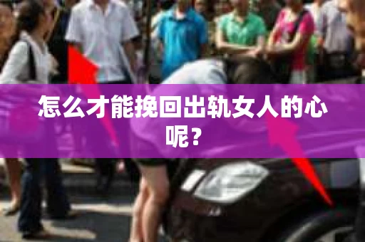 怎么才能挽回出轨女人的心呢？
