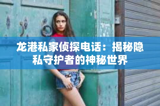 龙港私家侦探电话：揭秘隐私守护者的神秘世界