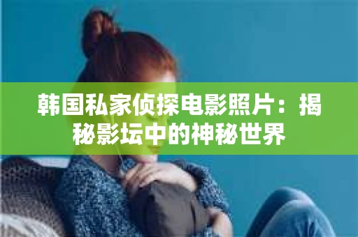 韩国私家侦探电影照片：揭秘影坛中的神秘世界