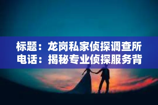 标题：龙岗私家侦探调查所电话：揭秘专业侦探服务背后的故事