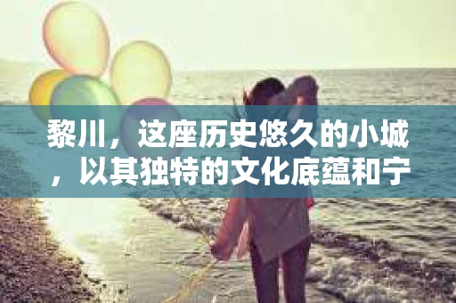 黎川，这座历史悠久的小城，以其独特的文化底蕴和宁静的生活节奏吸引着无数游客。然而，在这样一个看似平静的城市里，你是否会好奇，有没有私家侦探机构的存在呢？今天，就让我带你一探究竟。