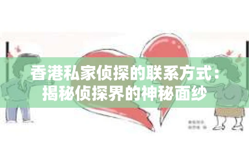 香港私家侦探的联系方式：揭秘侦探界的神秘面纱