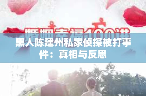 黑人陈建州私家侦探被打事件：真相与反思