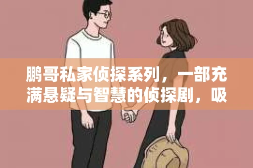 鹏哥私家侦探系列，一部充满悬疑与智慧的侦探剧，吸引了无数观众的眼球。今天，就让我带你走进这个充满神秘色彩的侦探世界，一起在线观看鹏哥私家侦探系列，感受那扣人心弦的故事情节。