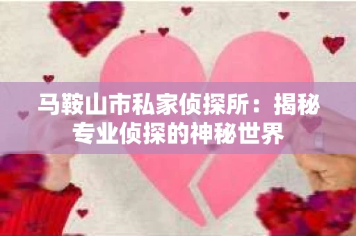 马鞍山市私家侦探所：揭秘专业侦探的神秘世界