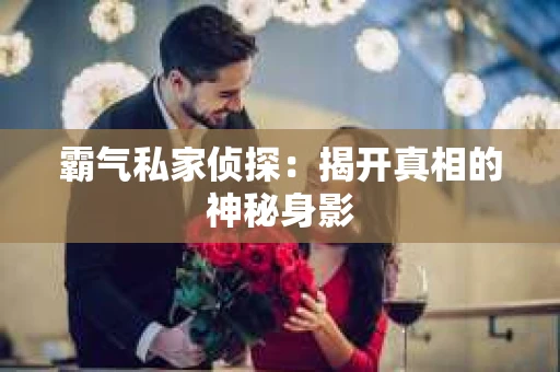 霸气私家侦探：揭开真相的神秘身影