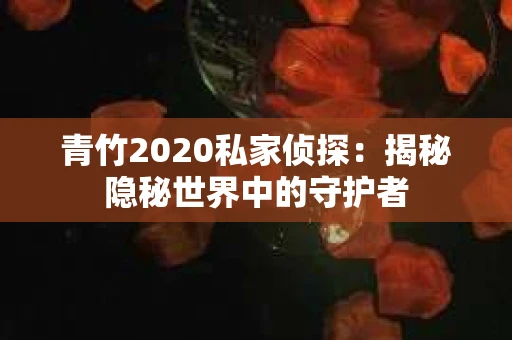 青竹2020私家侦探：揭秘隐秘世界中的守护者