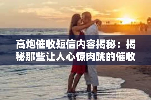 高炮催收短信内容揭秘：揭秘那些让人心惊肉跳的催收手段