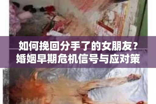 如何挽回分手了的女朋友？婚姻早期危机信号与应对策略