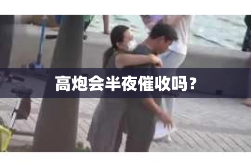高炮会半夜催收吗？