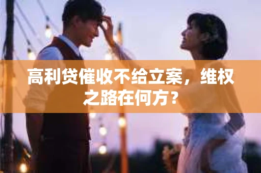 高利贷催收不给立案，维权之路在何方？