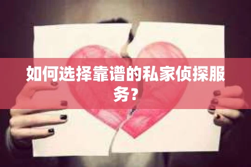 如何选择靠谱的私家侦探服务? 如何选择靠谱的私家侦探服务?