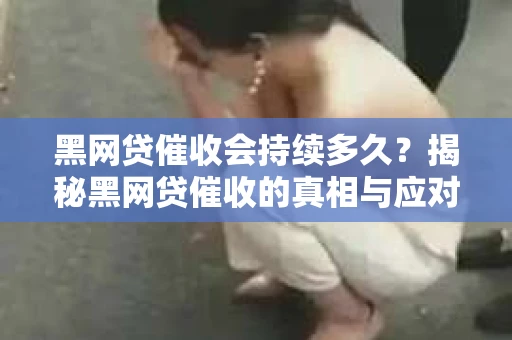黑网贷催收会持续多久？揭秘黑网贷催收的真相与应对策略