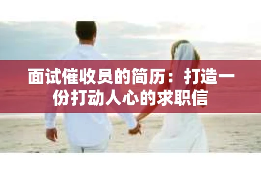 面试催收员的简历：打造一份打动人心的求职信