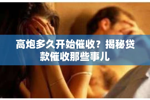 高炮多久开始催收？揭秘贷款催收那些事儿