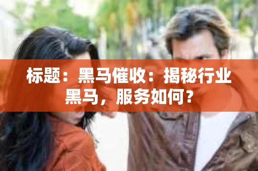 标题：黑马催收：揭秘行业黑马，服务如何？