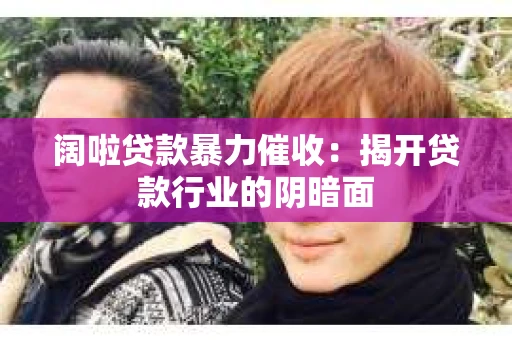 阔啦贷款暴力催收：揭开贷款行业的阴暗面
