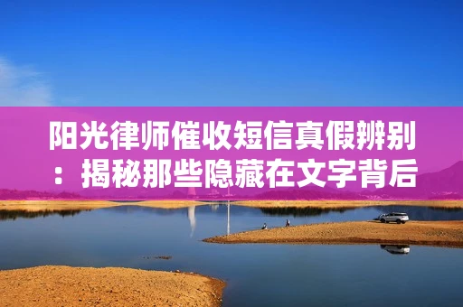阳光律师催收短信真假辨别：揭秘那些隐藏在文字背后的秘密