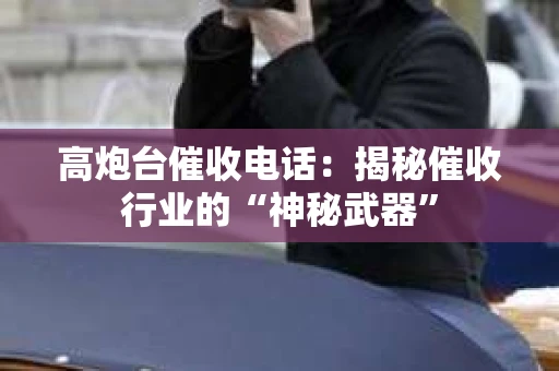 高炮台催收电话：揭秘催收行业的“神秘武器”