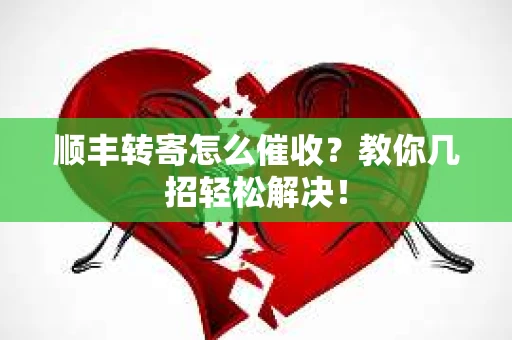 顺丰转寄怎么催收？教你几招轻松解决！
