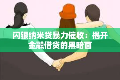 闪银纳米贷暴力催收：揭开金融借贷的黑暗面