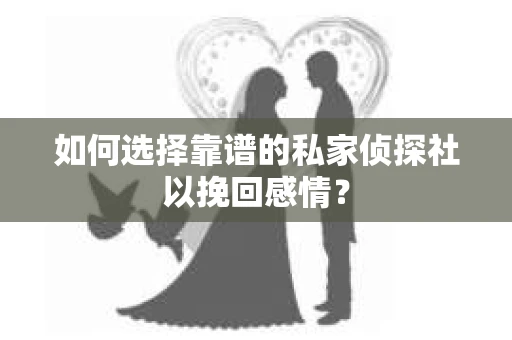 如何选择靠谱的私家侦探社以挽回感情？