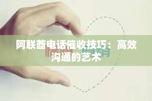 阿联酋电话催收技巧：高效沟通的艺术