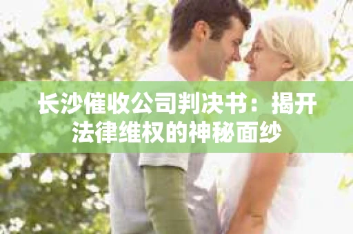 长沙催收公司判决书：揭开法律维权的神秘面纱
