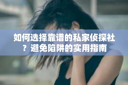 如何选择靠谱的私家侦探社?避免陷阱的实用指南 如何选择靠谱的私家侦探社?避免陷阱的实用指南