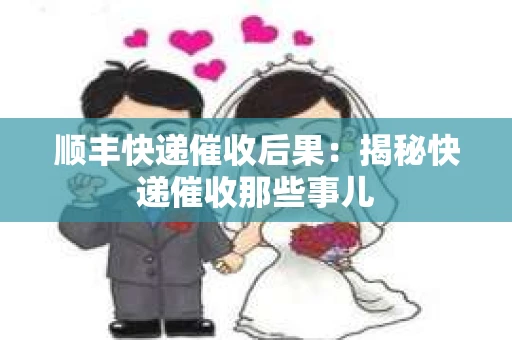 顺丰快递催收后果：揭秘快递催收那些事儿