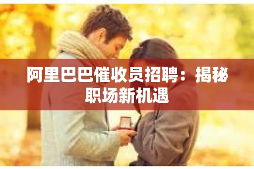 阿里巴巴催收员招聘：揭秘职场新机遇
