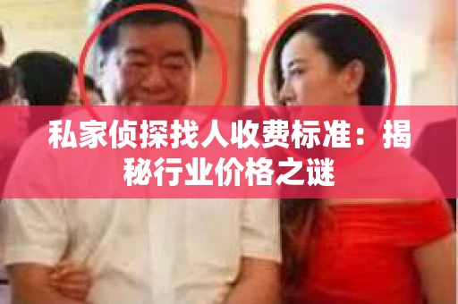 私家侦探找人收费标准：揭秘行业价格之谜