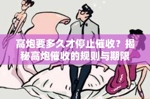 高炮要多久才停止催收？揭秘高炮催收的规则与期限