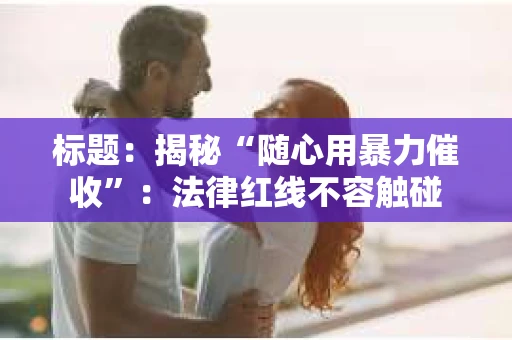 标题：揭秘“随心用暴力催收”：法律红线不容触碰