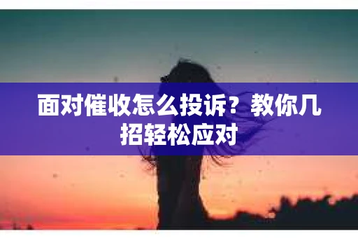 面对催收怎么投诉？教你几招轻松应对