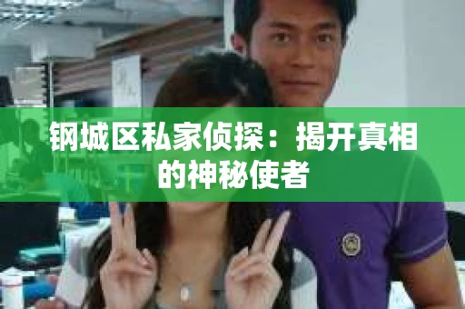 钢城区私家侦探：揭开真相的神秘使者
