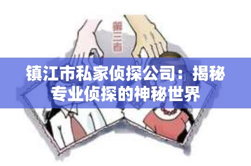 镇江市私家侦探公司：揭秘专业侦探的神秘世界