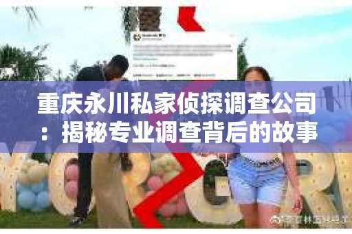 重庆永川私家侦探调查公司：揭秘专业调查背后的故事