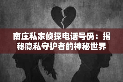 南庄私家侦探电话号码：揭秘隐私守护者的神秘世界