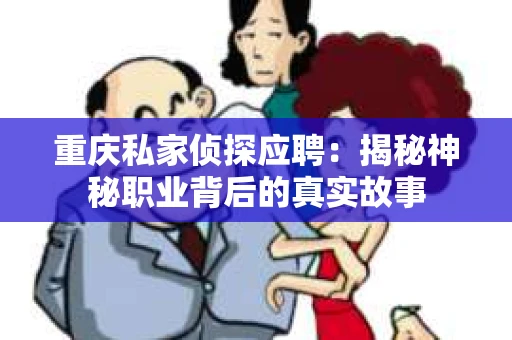 重庆私家侦探应聘：揭秘神秘职业背后的真实故事
