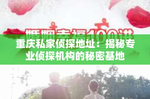 重庆私家侦探地址：揭秘专业侦探机构的秘密基地