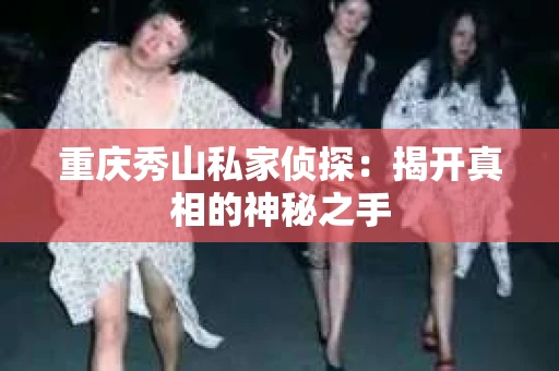 重庆秀山私家侦探：揭开真相的神秘之手