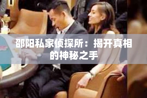邵阳私家侦探所：揭开真相的神秘之手