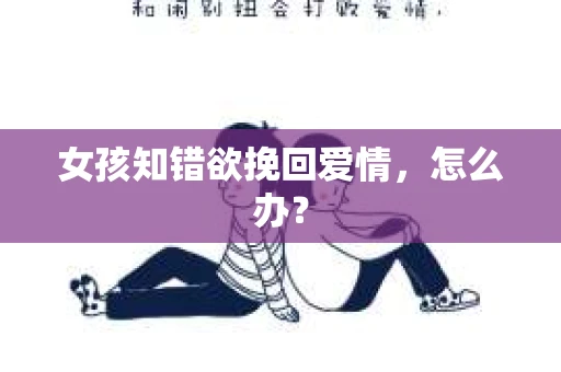 女孩知错欲挽回爱情，怎么办？